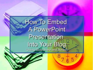 How To EmbedHow To Embed
A PowerPointA PowerPoint
PresentationPresentation
Into Your BlogInto Your Blog
(Using SlideShare and Scribd)(Using SlideShare and Scribd)
 