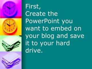 First,  Create the PowerPoint you want to embed on your blog and save it to your hard drive. 