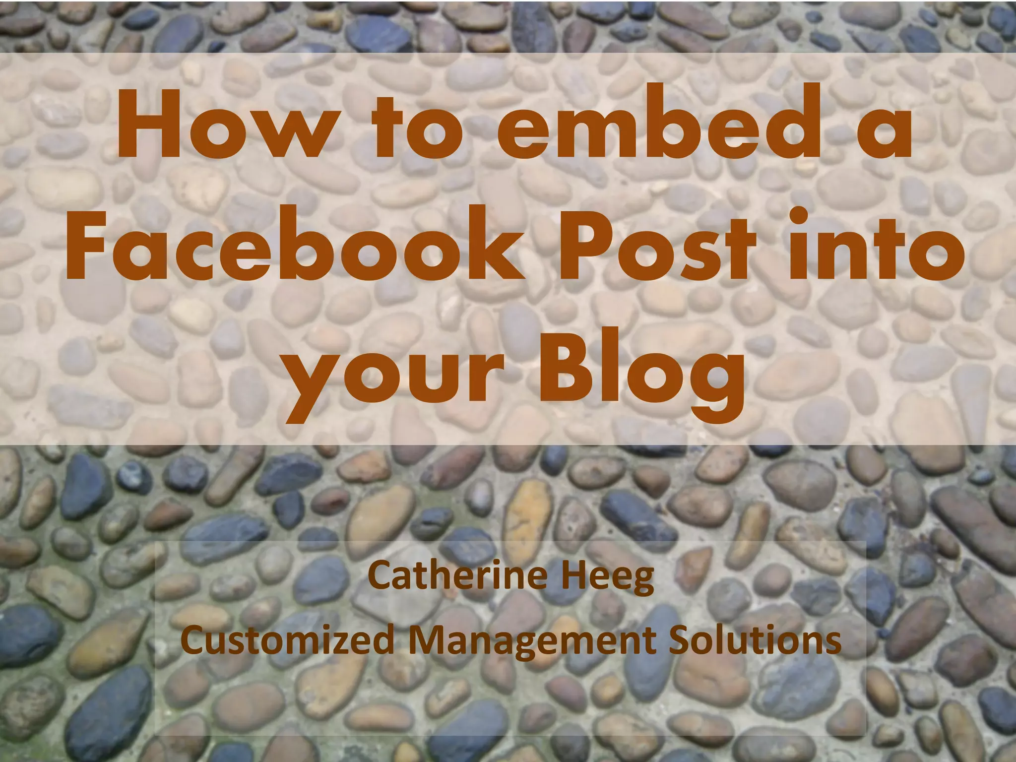 How to embed a
Facebook Post into
your Blog
Catherine Heeg
Customized Management Solutions