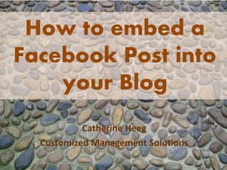 How to embed a
Facebook Post into
your Blog
Catherine Heeg
Customized Management Solutions
 