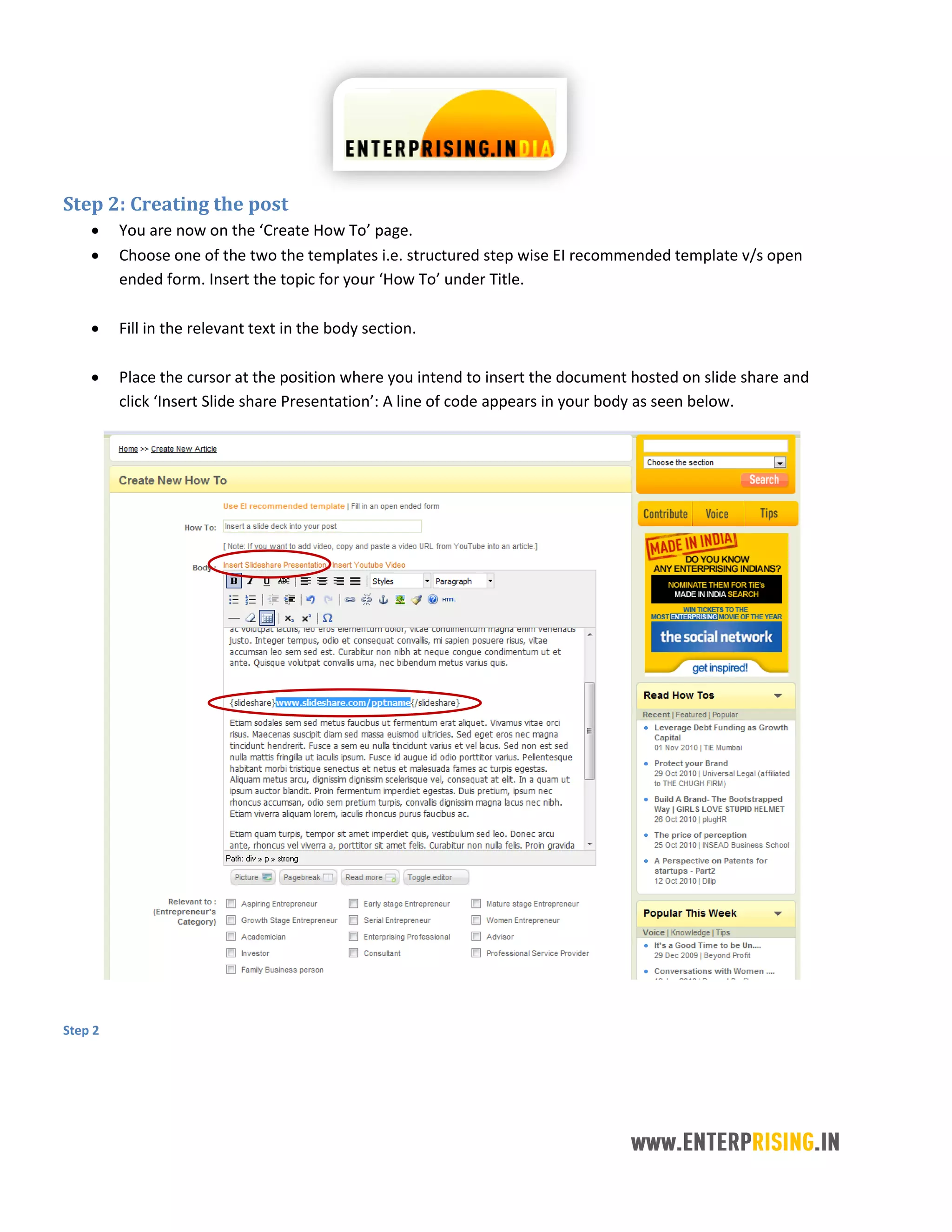 Step 2: Creating the post
You are now on the ‘Create How To’ page.
Choose one of the two the templates i.e. structured step wise EI recommended template v/s open
ended form. Insert the topic for your ‘How To’ under Title.
Fill in the relevant text in the body section.
Place the cursor at the position where you intend to insert the document hosted on slide share and
click ‘Insert Slide share Presentation’: A line of code appears in your body as seen below.
Step 2