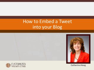 How to Embed a Tweet 
Catherine Heeg 
into your Blog 
 