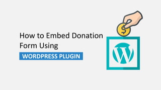 How to Embed Donation
Form Using
WORDPRESS PLUGIN
 