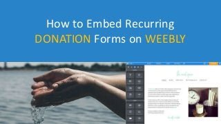 How to Embed Recurring
DONATION Forms on WEEBLY
 