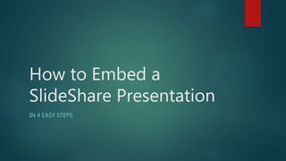 How to Embed a
SlideShare Presentation
IN 4 EASY STEPS
 