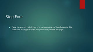 Step Four
 4. Paste the code into a post or page on your Wordpress site. The
slideshow will look similar to the example b...