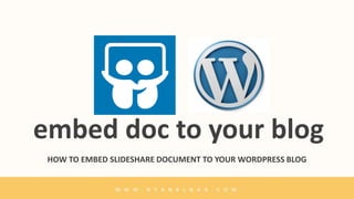 embed doc to your blog
HOW TO EMBED SLIDESHARE DOCUMENT TO YOUR WORDPRESS BLOG
 