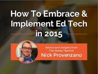 How To Embrace &
Implement Ed Tech
in 2015
How To Embrace &
Implement Ed Tech
in 2015
Advice and insights from
The Nerdy Teacher
Nick Provenzano
 