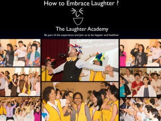 How to Embrace Laughter ?

The Laughter Academy
Be part of the experience and Join us to be happier and healthier

 