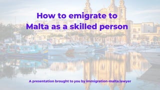 How to emigrate to
Malta as a skilled person
A presentation brought to you by immigration-malta.lawyer
 