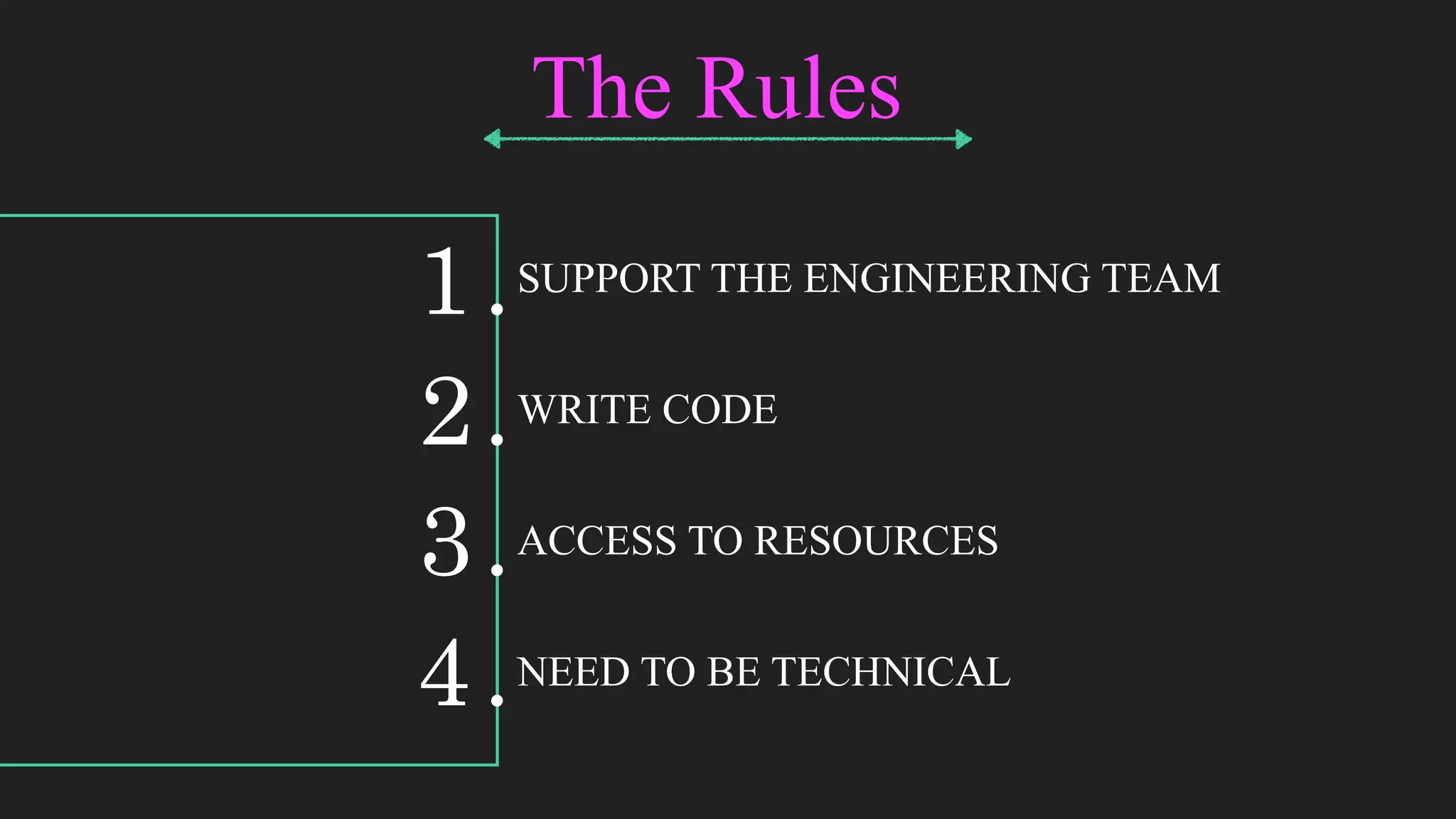 1.SUPPORT THE ENGINEERING TEAM
2.WRITE CODE
3.ACCESS TO RESOURCES
4.NEED TO BE TECHNICAL
The Rules
 