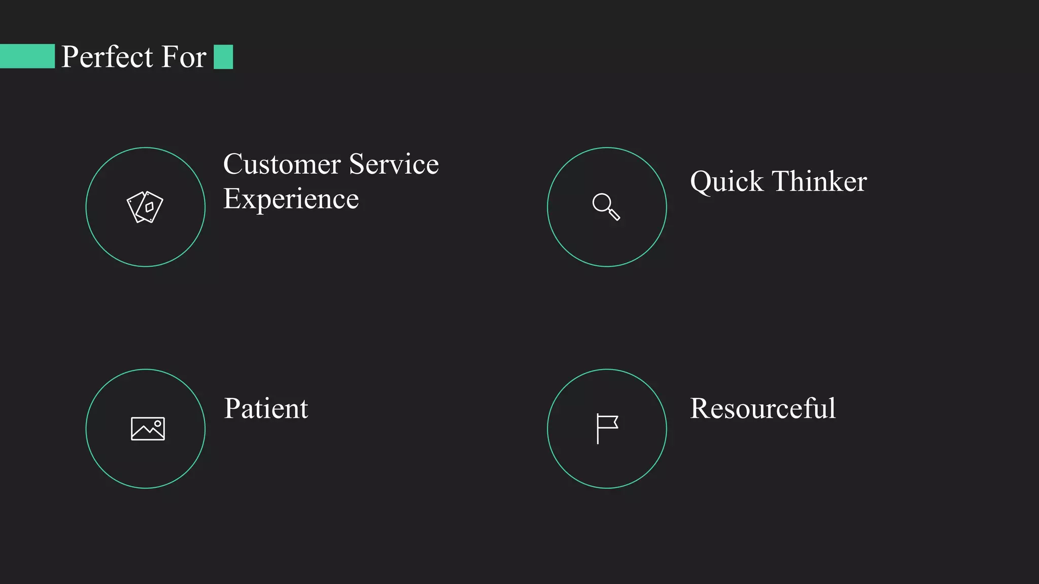 Perfect For
Customer Service
Experience
Quick Thinker
Patient Resourceful
 