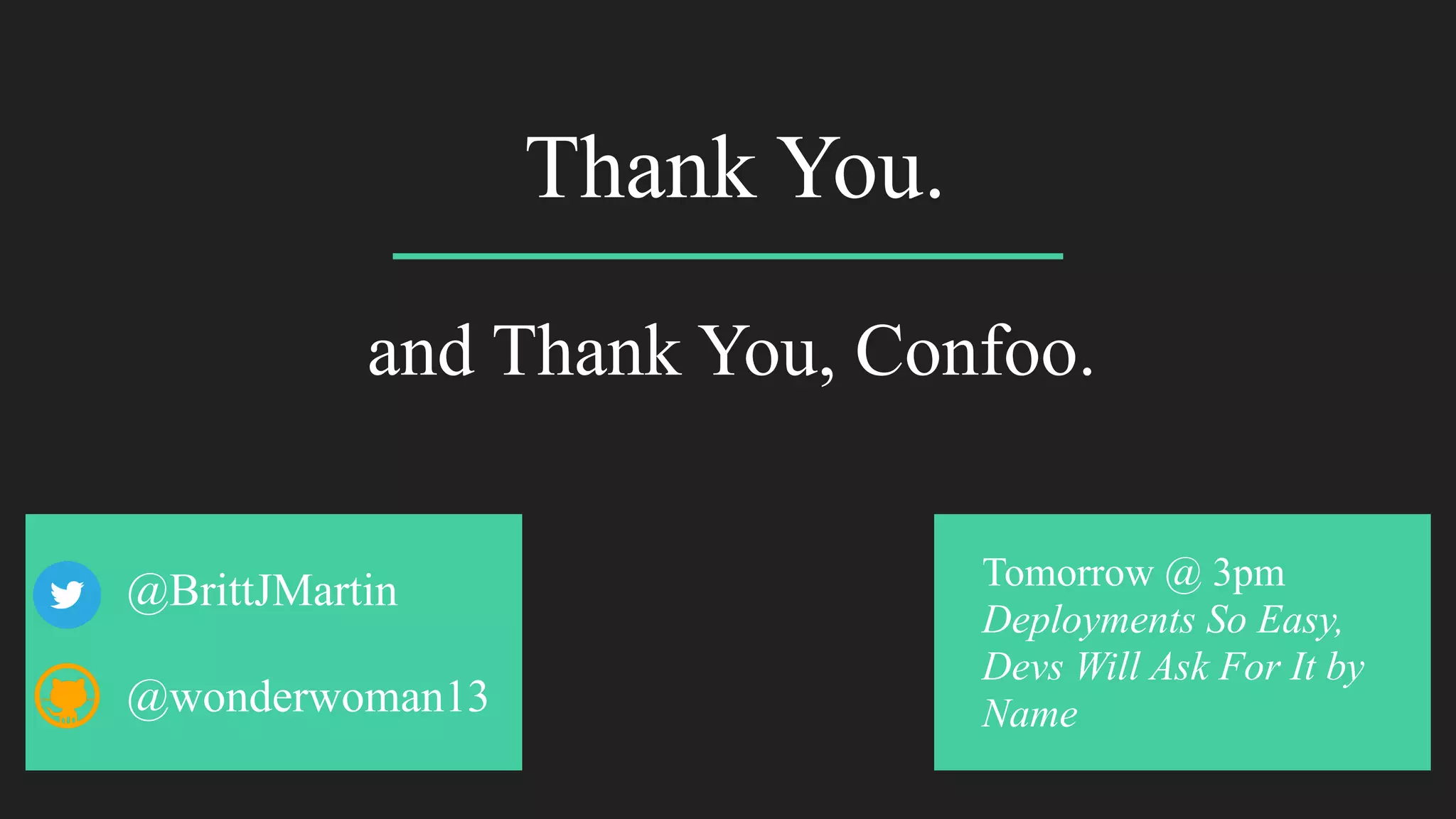 Thank You.
@BrittJMartin
@wonderwoman13
Tomorrow @ 3pm
Deployments So Easy,
Devs Will Ask For It by
Name
and Thank You, Confoo.
 