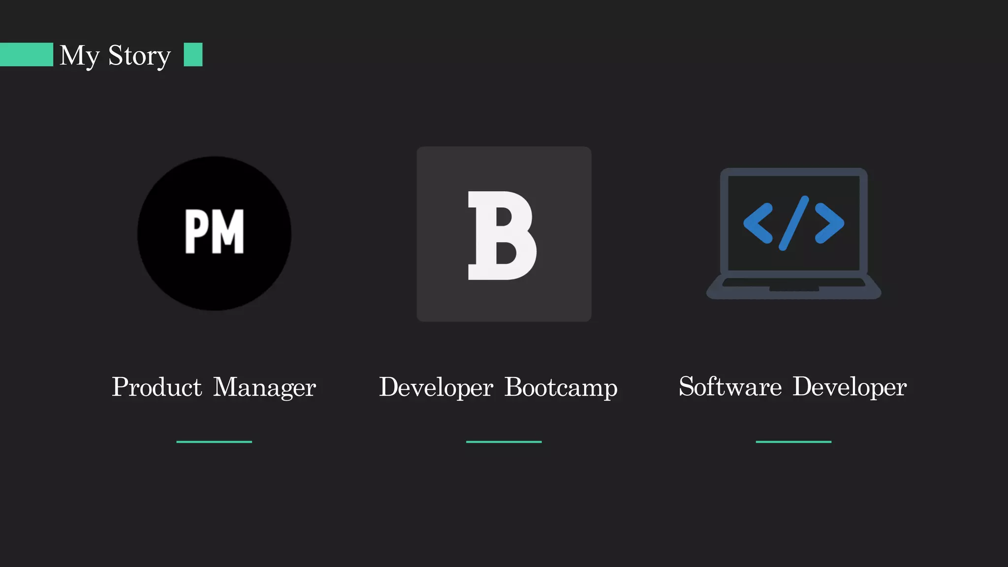 Product	Manager Developer	Bootcamp	 Software	Developer
My Story
 