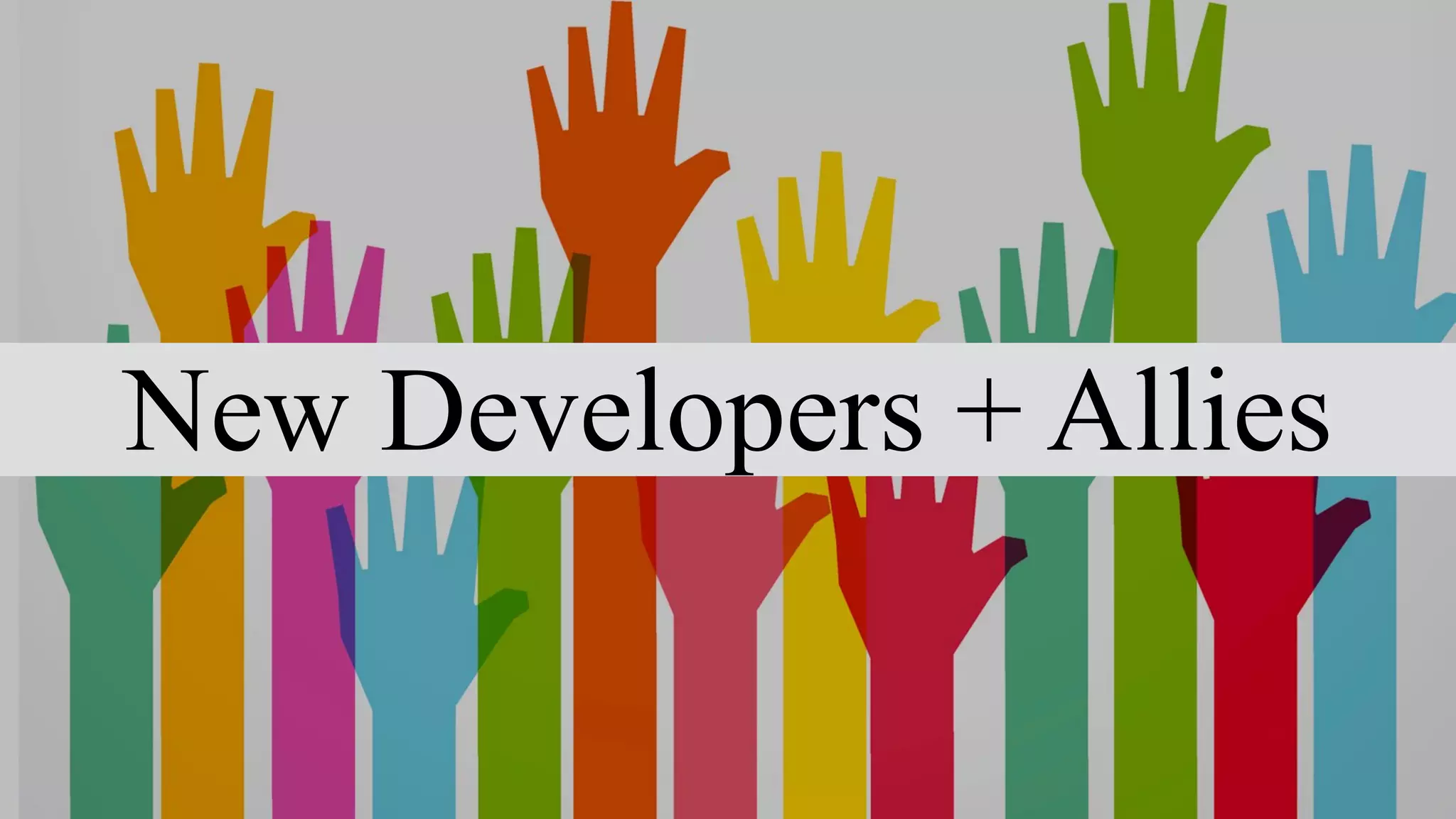New Developers + Allies
 