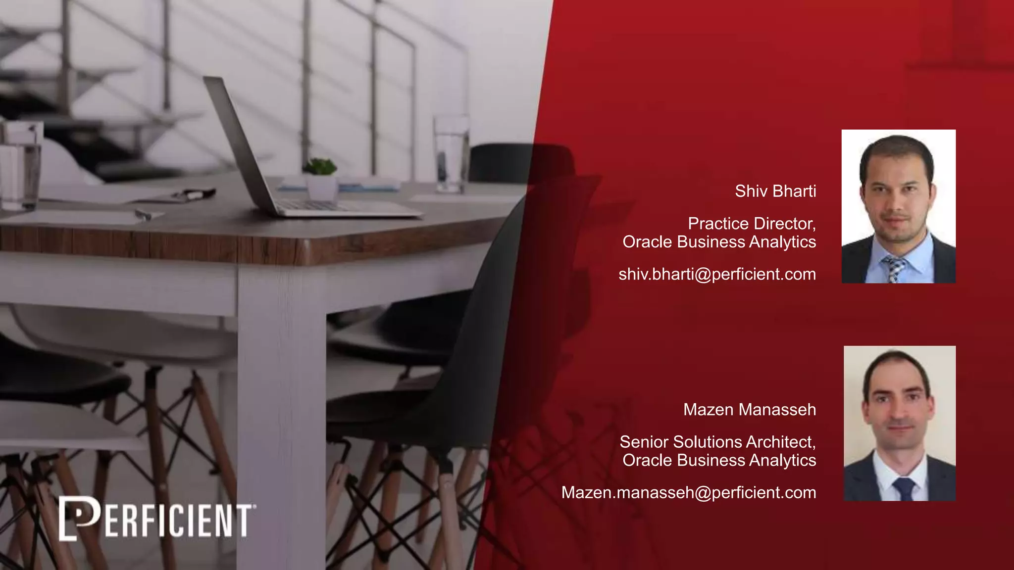 Shiv Bharti
Practice Director,
Oracle Business Analytics
shiv.bharti@perficient.com
Mazen Manasseh
Senior Solutions Architect,
Oracle Business Analytics
Mazen.manasseh@perficient.com
 