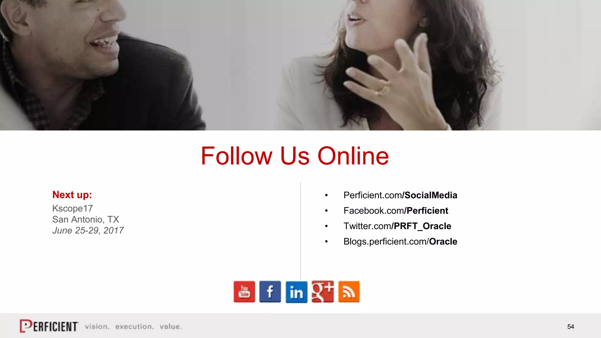 54
Next up:
Kscope17
San Antonio, TX
June 25-29, 2017
Follow Us Online
• Perficient.com/SocialMedia
• Facebook.com/Perficient
• Twitter.com/PRFT_Oracle
• Blogs.perficient.com/Oracle
 