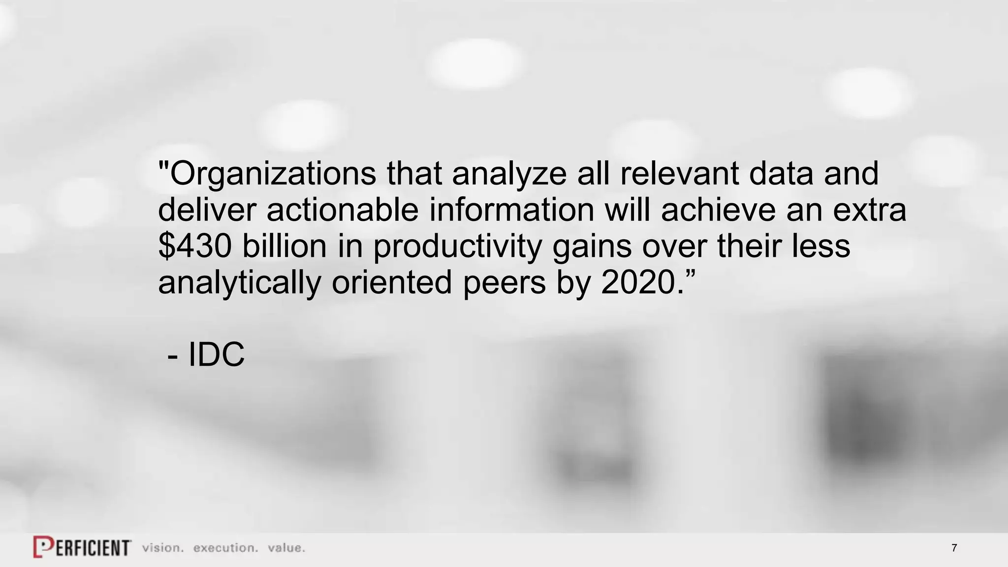 7
"Organizations that analyze all relevant data and
deliver actionable information will achieve an extra
$430 billion in productivity gains over their less
analytically oriented peers by 2020.”
- IDC
 