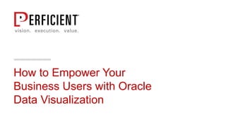How to Empower Your
Business Users with Oracle
Data Visualization
 