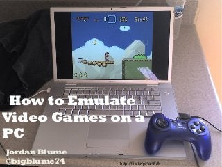 How to Emulate
Video Games on a
PC
Jordan Blume
@bigblume74

http://flic.kr/p/4a4FJk

 