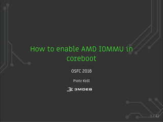 How to enable AMD IOMMU in
coreboot
OSFC 2018
Piotr Król
1 / 42
 