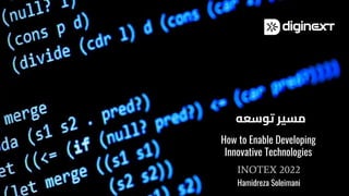 How to Enable Developing
Innovative Technologies
INOTEX 2022
‫ﺗﻮﺳﻌﻪ‬ ‫ﻣﺴﯿﺮ‬
Hamidreza Soleimani
 