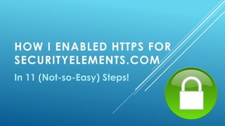 HOW I ENABLED HTTPS FOR
SECURITYELEMENTS.COM
In 11 (Not-so-Easy) Steps!
 