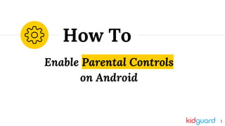 Enable Parental Controls
on Android
How To
1
 