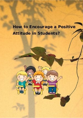 How to Encourage a Positive
Attitude in Students?
 