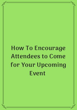 How To Encourage
Attendees to Come
for Your Upcoming
Event 
 