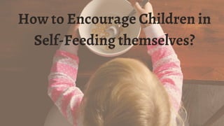 How to Encourage Children in
Self-Feeding themselves?
 