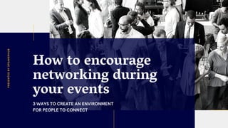 How to encourage
networking during
your events
3 WAYS TO CREATE AN ENVIRONMENT
FOR PEOPLE TO CONNECT
PRESENTEDBYSPEAKERHUB
 