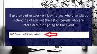 Expierenced networkers look to see who else will be
attending check out the list of people who are
interested in or going to the event.
 