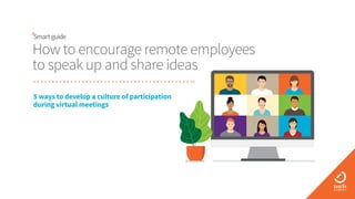 How to encourage remote employees
to speak up and share ideas
5 ways to develop a culture of participation
during virtual meetings
 