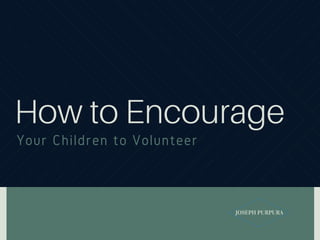 JOSEPH PURPURA
How to Encourage
Your Children to Volunteer
 