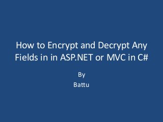 How to Encrypt and Decrypt Any
Fields in in ASP.NET or MVC in C#
By
Battu
 