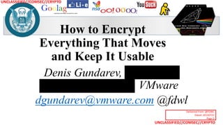 UNCLASSIFIED//COMSEC//CRYPTO
UNCLASSIFIED//COMSEC//CRYPTO
nsa
How to Encrypt
Everything That Moves
and Keep It Usable
Denis Gundarev, Application
Solutions Architect, VMware
dgundarev@vmware.com @fdwl
Delivered From: @FDWL
Dated: 20150722
Page 0
 