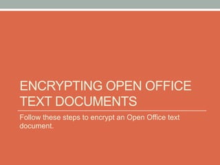 ENCRYPTING OPEN OFFICE
TEXT DOCUMENTS
Follow these steps to encrypt an Open Office text
document.
 