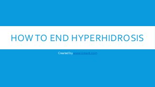 HOW TO END HYPERHIDROSIS
Created by www.Unrant.com
 