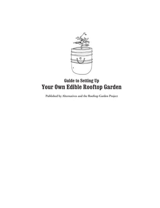 Guide to Setting Up
Your Own Edible Rooftop Garden
 Published by Alternatives and the Rooftop Garden Project
 