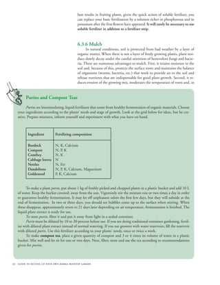 best results in fruiting plants, given the quick action of soluble fertilizer, you
                                            can replace your basic fertilization by a solution richer in phosphorous and in
                                            potassium after the first flowers have appeared. It will rarely be necessary to use
                                            soluble fertilizer in addition to a fertilizer strip.


                                            6.3.6 Mulch
                                                  In natural conditions, soil is protected from bad weather by a layer of
                                            organic matter. When there is not a layer of freely growing plants, plant resi-
                                            dues slowly decay under the careful attention of benevolent fungi and bacte-
                                            ria. There are numerous advantages to mulch. First, it retains moisture in the
                                            soil and, because of this, protects the surface roots and maintains the balance
                                            of organisms (worms, bacteria, etc.) that work to provide air to the soil and
                                            release nutrients that are indispensable for good plant growth. Second, it re-
                                            duces erosion of the growing mix, moderates the temperature of roots and, in


        Purins and Compost Teas
         Purins are biostimulating, liquid fertilizers that come from healthy fermentation of organic materials. Choose
   your ingredients according to the plants’ needs and stage of growth. Look at the grid below for ideas, but be cre-
   ative. Prepare mixtures, inform yourself and experiment with what you have on hand.



          Ingredient         Fertilizing composition

          Burdock            N, K, Calcium
          Compost            N, P, K
          Comfrey            N, K
          Cabbage leaves     N
          Nettles            N, Fer
          Dandelions         N, P, K, Calcium, Magnesium
          Goldenrod          P, K, Calcium


         To make a plant purin, put about 1 kg of freshly picked and chopped plants in a plastic bucket and add 10 L
   of water. Keep the bucket covered, away from the sun. Vigorously stir the mixture one or two times a day in order
   to guarantee healthy fermentation. It may let off unpleasant odors the first few days, but they will subside at the
   end of fermentation. In two or three days, you should see bubbles come up to the surface when stirring. When
   these disappear, approximately seven to 21 days later depending on air temperature, fermentation is finished. The
   liquid plant extract is ready for use.
         To store purin, filter it and put it away from light in a sealed container.
         Purin must be diluted by 10 to 20 percent before use. If you are doing traditional container gardening, fertil-
   ize with diluted plant extract instead of normal watering. If you use growers with water reservoirs, fill the reservoir
   with diluted purin. Use this fertilizer according to your plants’ needs, once or twice a week.
         To make compost tea, place a given quantity of compost and 3 or 4 times its volume of water in a plastic
   bucket. Mix well and let sit for one or two days. Next, filter, store and use the tea according to recommendations
   given for purins.



50 guide to setting up your own edible rooftop garden
 