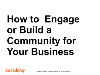 How to  Engage or Build a Community for Your Business Copyright © 2010 iConnect Lab Inc. All rights reserved.  