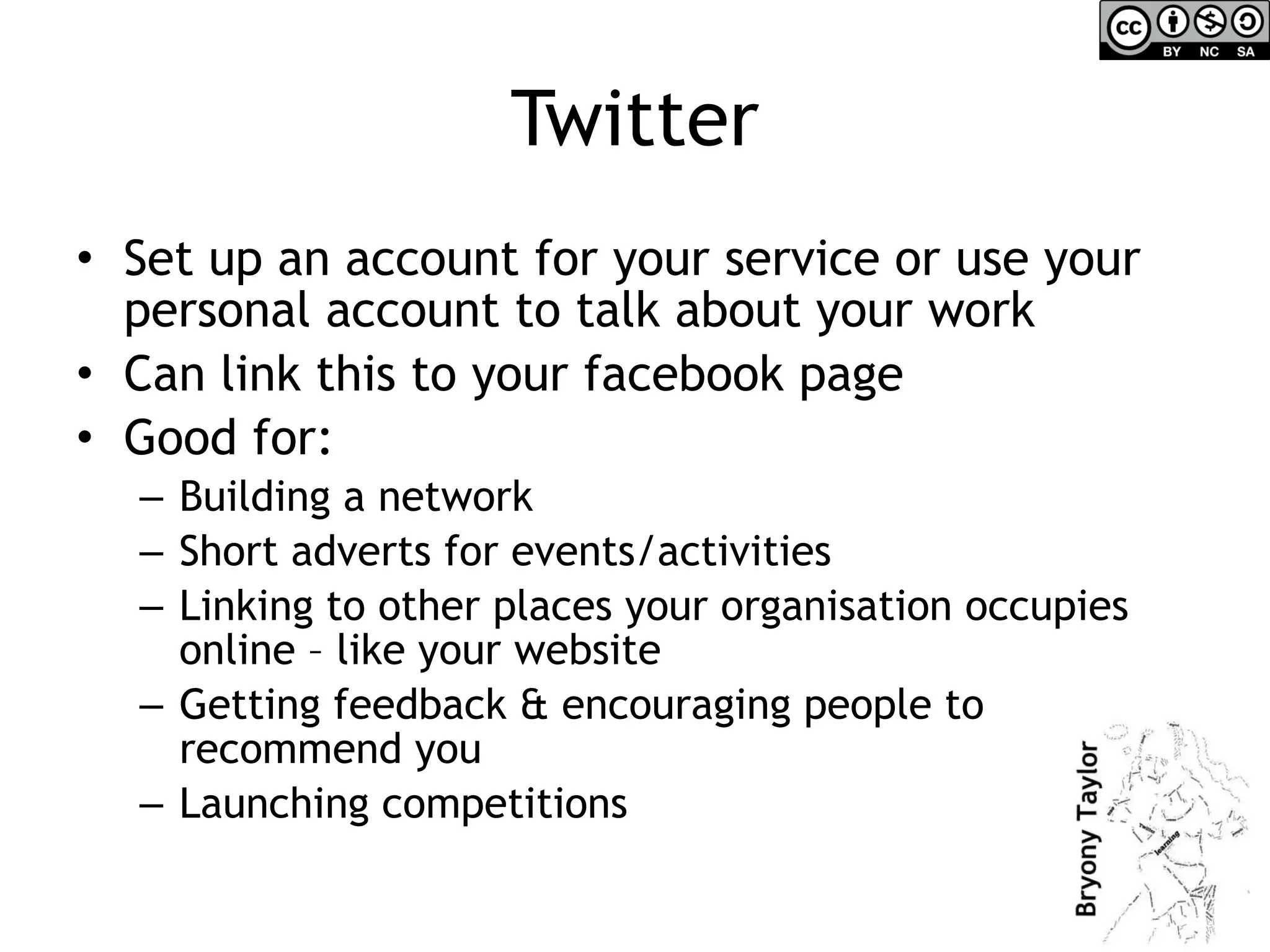 Twitter Set up an account for your service or use your personal account to talk about your work Can link this to your facebook page Good for: Building a network Short adverts for events/activities Linking to other places your organisation occupies online – like your website Getting feedback & encouraging people to recommend you Launching competitions 