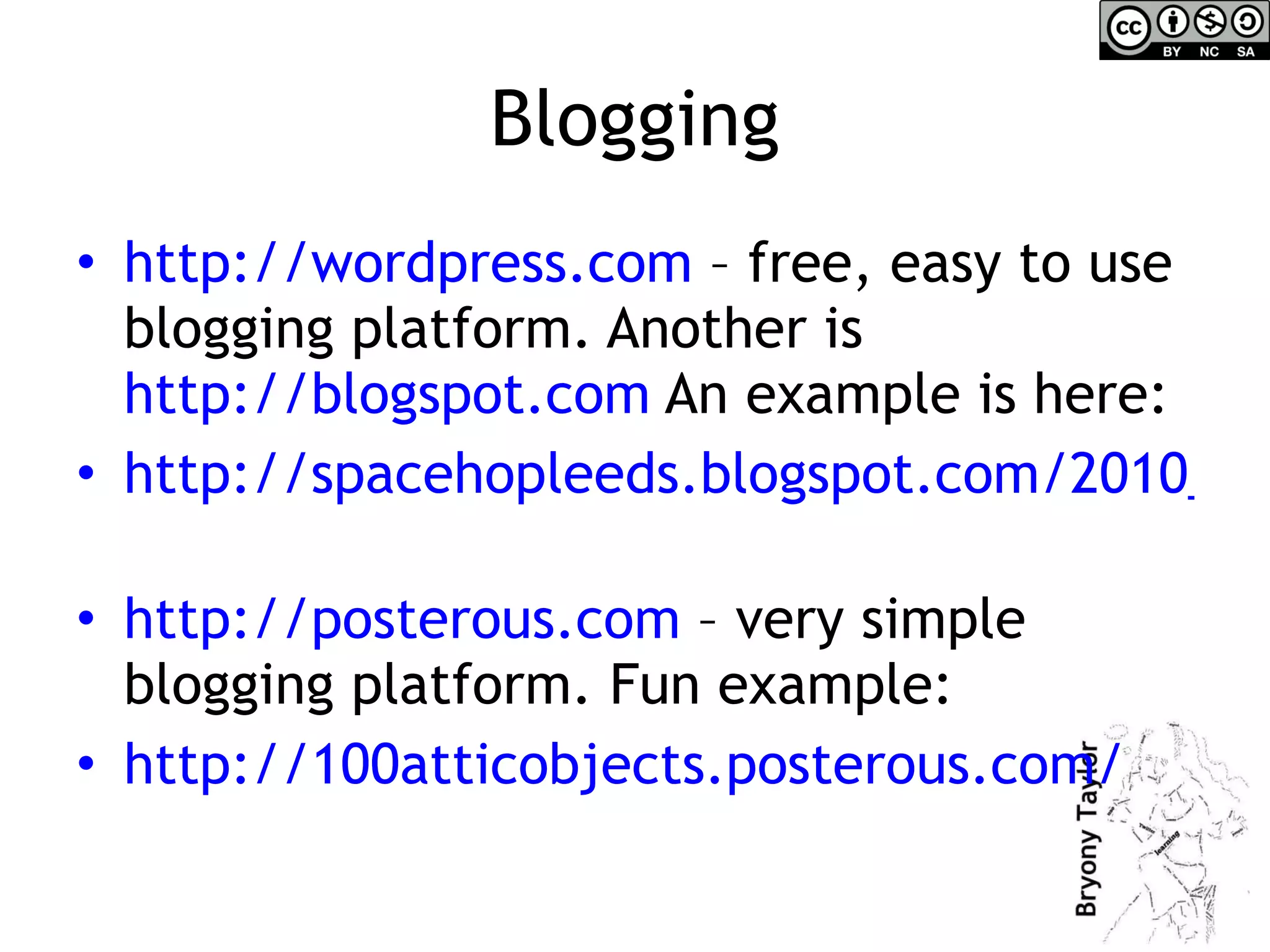 Blogging http://wordpress.com  – free, easy to use blogging platform. Another is  http://blogspot.com  An example is here: http://spacehopleeds.blogspot.com/2010_07_01_archive.html   http://posterous.com  – very simple blogging platform. Fun example: http://100atticobjects.posterous.com/   