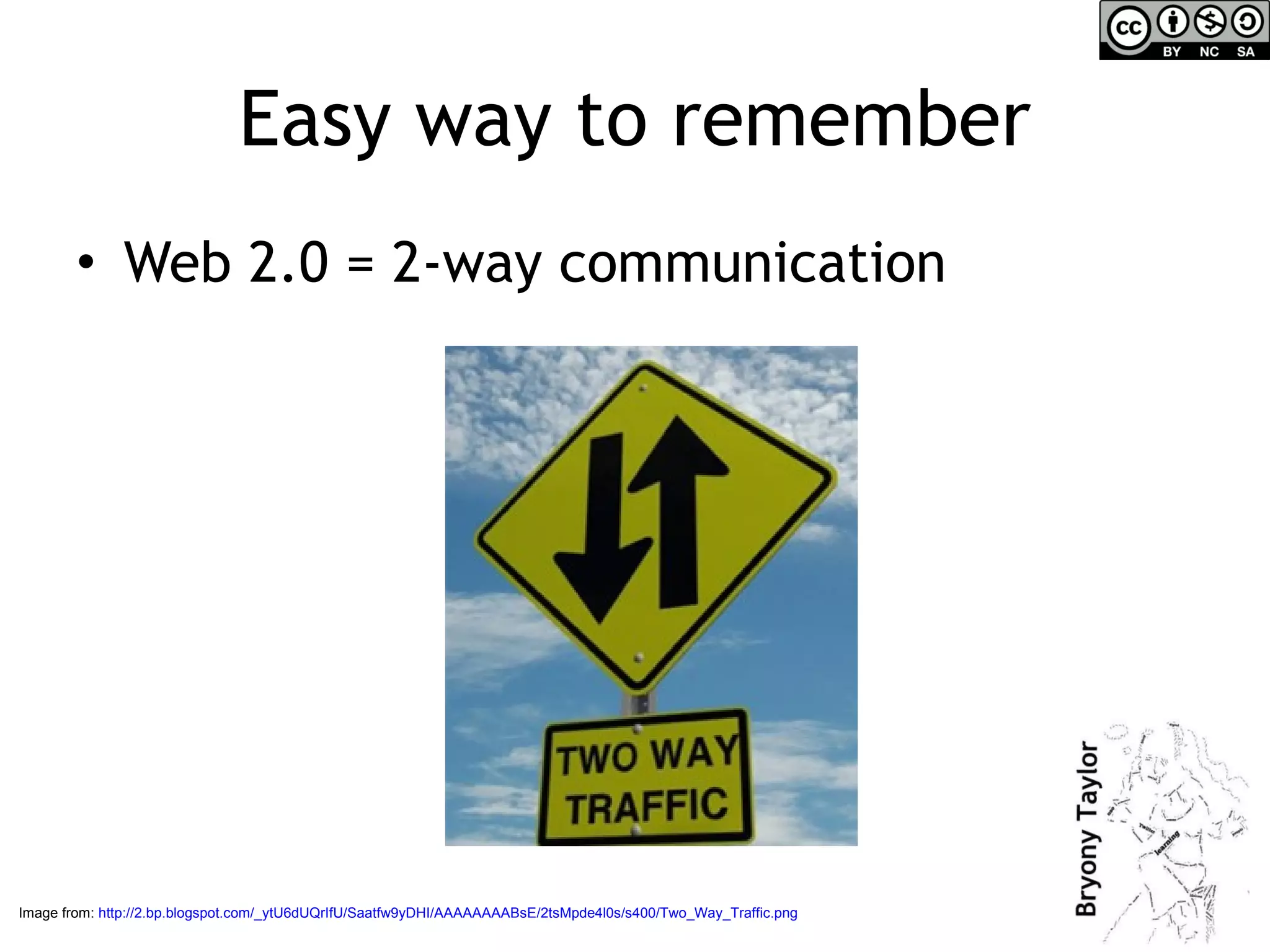 Easy way to remember Web 2.0 = 2-way communication Image from:  http://2.bp.blogspot.com/_ytU6dUQrIfU/Saatfw9yDHI/AAAAAAAABsE/2tsMpde4l0s/s400/Two_Way_Traffic.png   