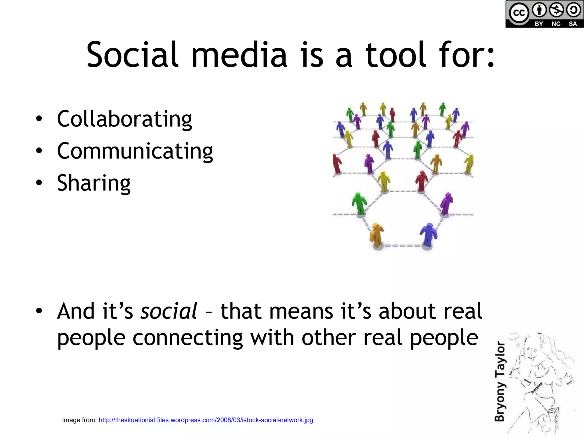 Social media is a tool for: Collaborating  Communicating  Sharing And it’s  social  – that means it’s about real people connecting with other real people Image from:  http://thesituationist.files.wordpress.com/2008/03/istock-social-network.jpg   