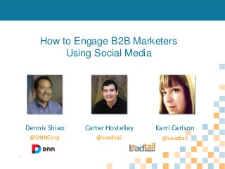 How to Engage B2B Marketers
Using Social Media

Dennis Shiao

Karri Carlson

@DNNCorp
1

Carter Hostelley
@Leadtail

@Leadtail

 