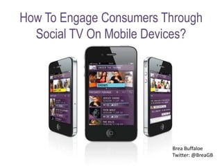 How To Engage Consumers Through
Social TV On Mobile Devices?
Brea Buffaloe
Twitter: @BreaGB
 