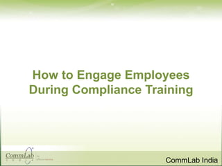 How to Engage Employees
During Compliance Training

CommLab India

 