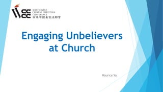 Engaging Unbelievers
at Church
Maurice Yu
 